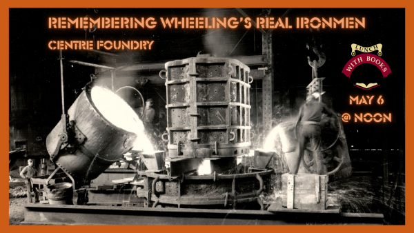 Remembering Wheeling's Real Ironmen - Centre Foundry (Save the Date)